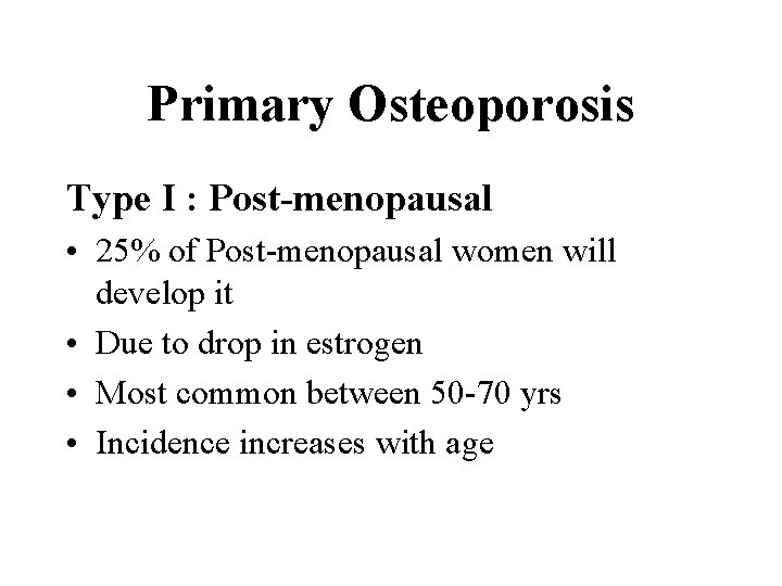 Primary Osteoporosis Type I : Post-menopausal • 25% of Post-menopausal women will develop it