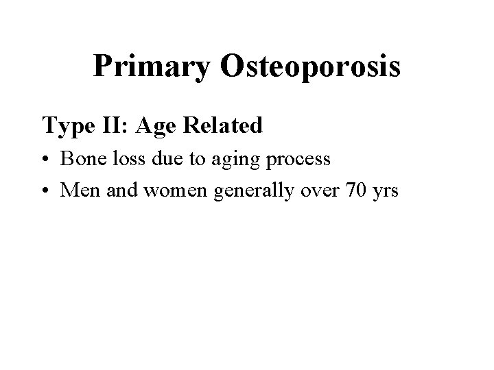 Primary Osteoporosis Type II: Age Related • Bone loss due to aging process •