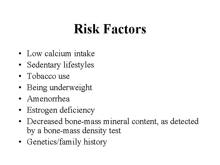 Risk Factors • • Low calcium intake Sedentary lifestyles Tobacco use Being underweight Amenorrhea