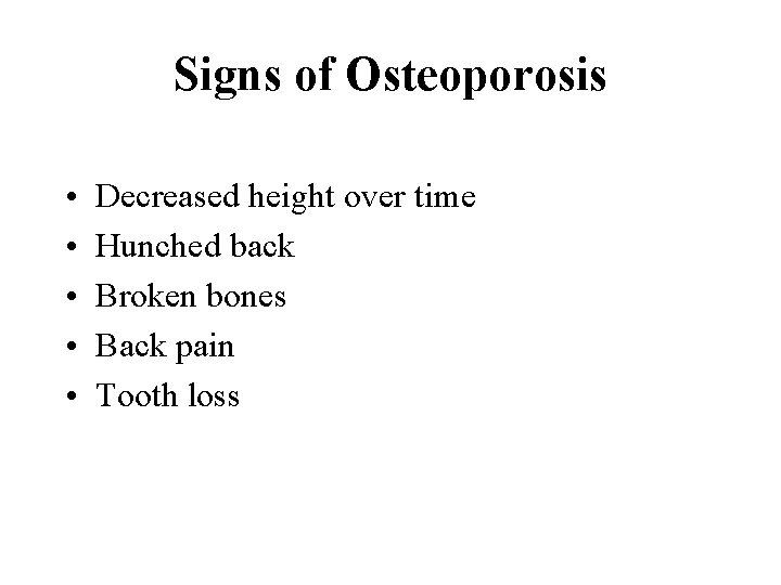 Signs of Osteoporosis • • • Decreased height over time Hunched back Broken bones