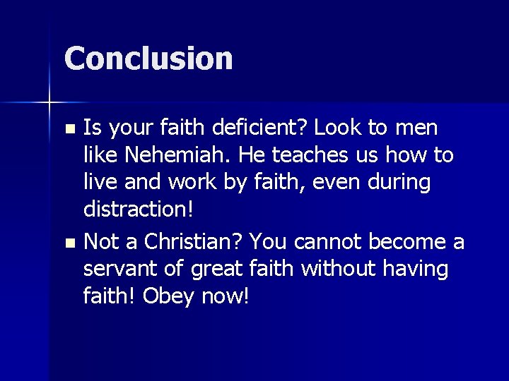 Conclusion Is your faith deficient? Look to men like Nehemiah. He teaches us how Conclusion Is your faith deficient? Look to men like Nehemiah. He teaches us how