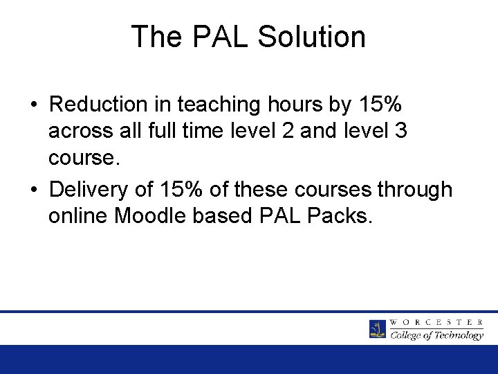 The PAL Solution • Reduction in teaching hours by 15% across all full time