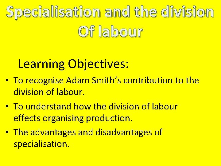 Specialisation and the division Of labour Learning Objectives: • To recognise Adam Smith’s contribution