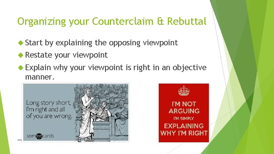 Organizing your Counterclaim & Rebuttal Start by explaining the opposing viewpoint Restate Explain your