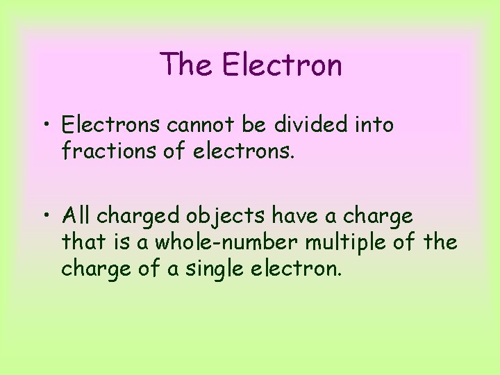The Electron • Electrons cannot be divided into fractions of electrons. • All charged