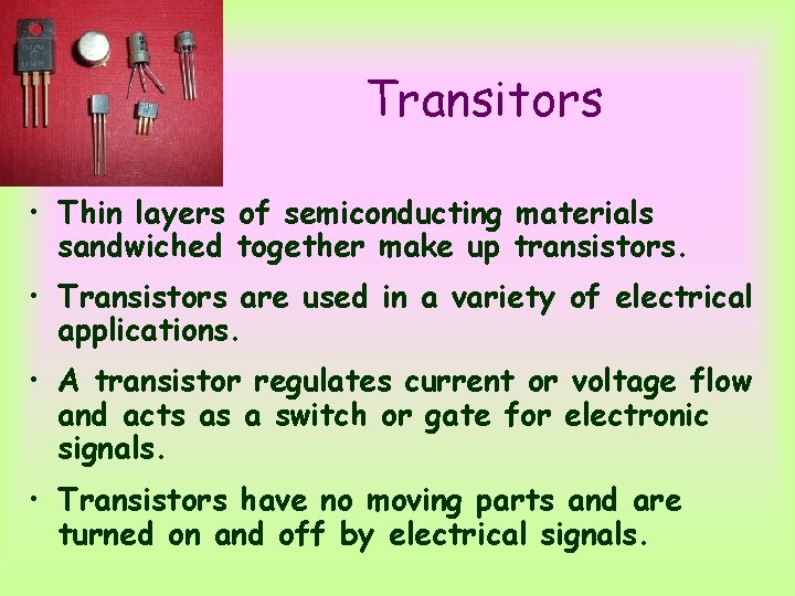 Transitors • Thin layers of semiconducting materials sandwiched together make up transistors. • Transistors