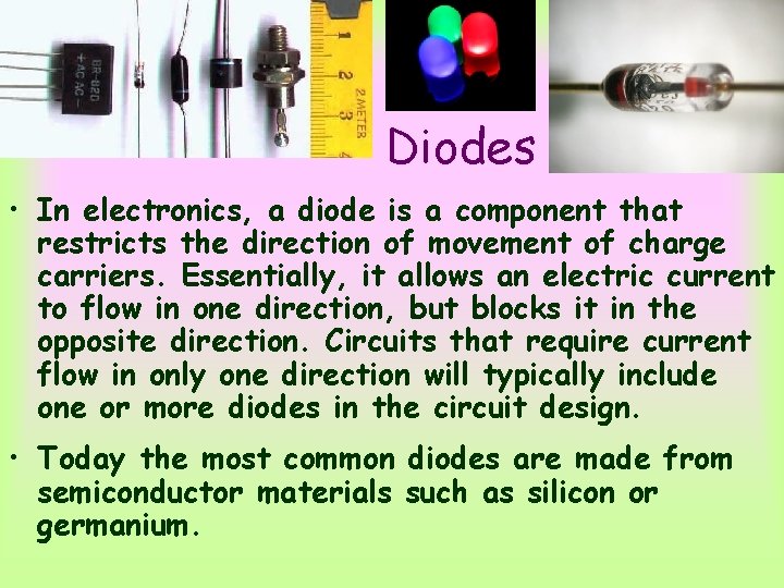 Diodes • In electronics, a diode is a component that restricts the direction of