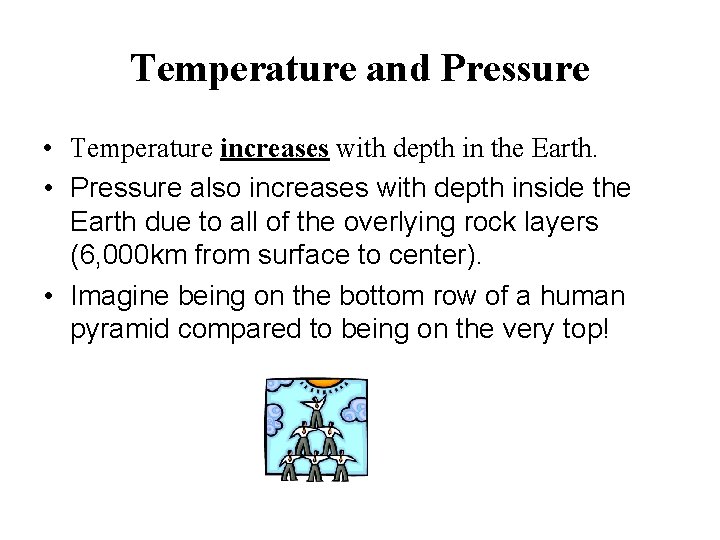 Temperature and Pressure • Temperature increases with depth in the Earth. • Pressure also