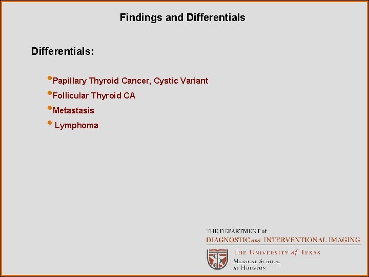 Findings and Differentials: • Papillary Thyroid Cancer, Cystic Variant • Follicular Thyroid CA •