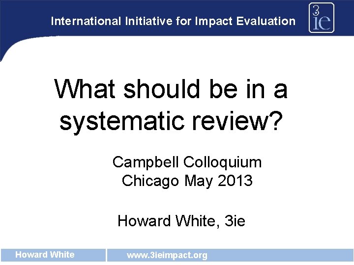 International Initiative for Impact Evaluation What should be in a systematic review? Campbell Colloquium