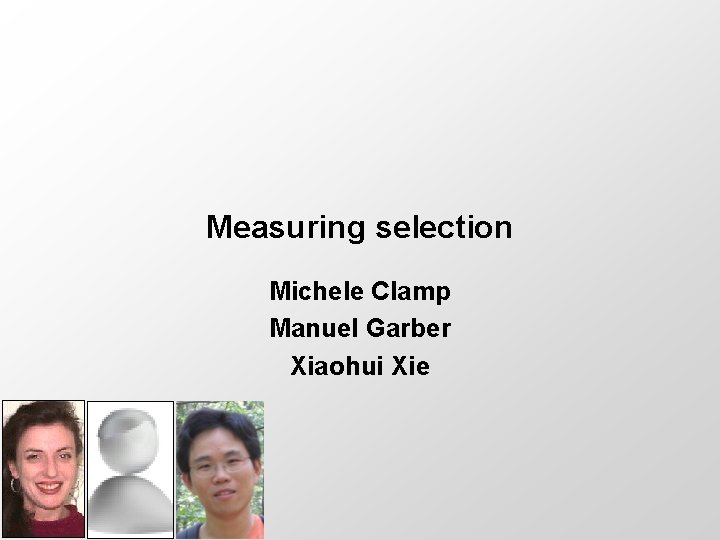 Measuring selection Michele Clamp Manuel Garber Xiaohui Xie 