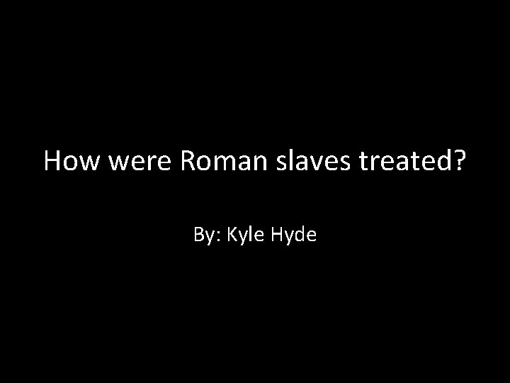 How were Roman slaves treated? By: Kyle Hyde 