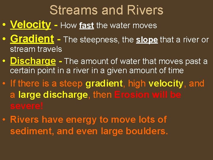 Streams and Rivers • Velocity - How fast the water moves • Gradient -