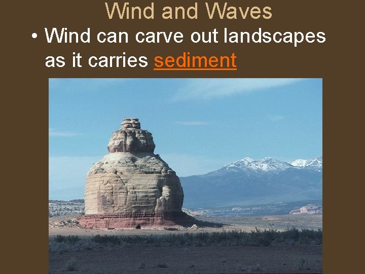 Wind and Waves • Wind can carve out landscapes as it carries sediment 