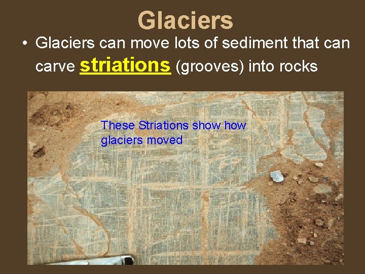Glaciers • Glaciers can move lots of sediment that can carve striations (grooves) into
