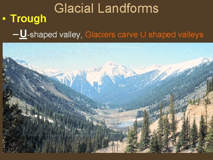 Glacial Landforms • Trough – U-shaped valley, Glaciers carve U shaped valleys 