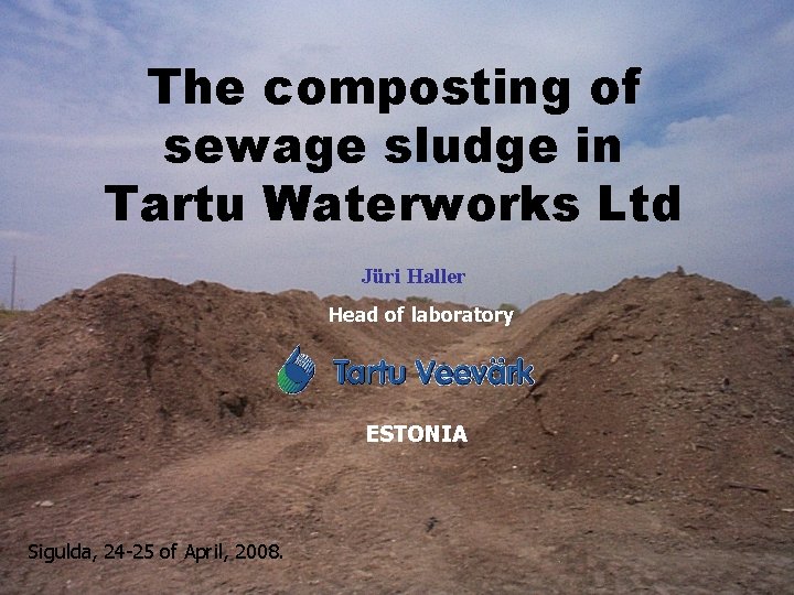 The composting of sewage sludge in Tartu Waterworks Ltd Jüri Haller Head of laboratory