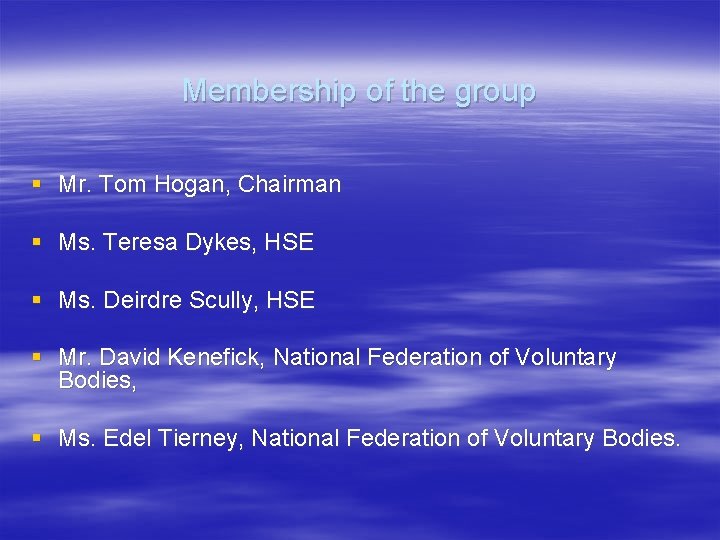 Membership of the group § Mr. Tom Hogan, Chairman § Ms. Teresa Dykes, HSE