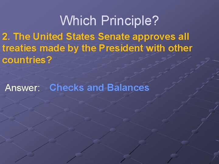 Which Principle? 2. The United States Senate approves all treaties made by the President
