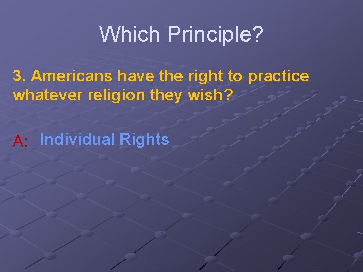 Which Principle? 3. Americans have the right to practice whatever religion they wish? A: