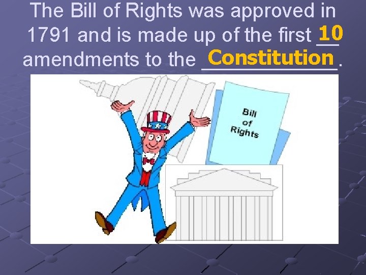 The Bill of Rights was approved in 10 1791 and is made up of