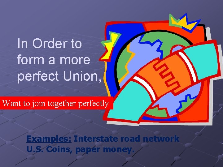 In Order to form a more perfect Union, Want to join together perfectly Examples: