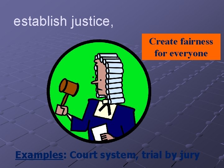 establish justice, Create fairness for everyone Examples: Court system, trial by jury 
