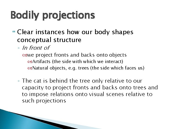 Bodily projections Clear instances how our body shapes conceptual structure ◦ In front of