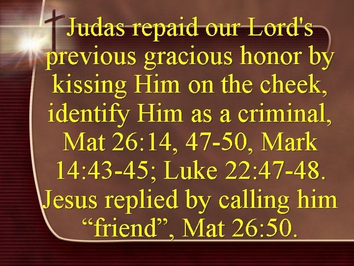 Judas repaid our Lord's previous gracious honor by kissing Him on the cheek, identify