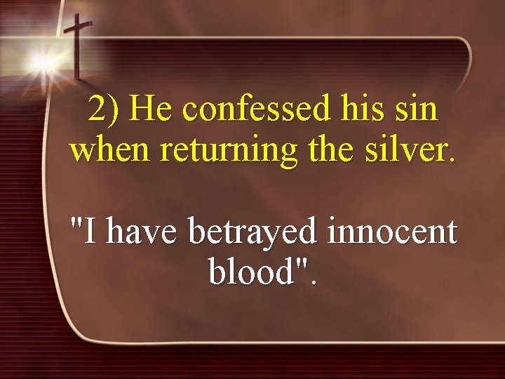 2) He confessed his sin when returning the silver. "I have betrayed innocent blood".