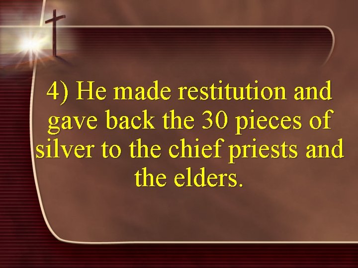 4) He made restitution and gave back the 30 pieces of silver to the