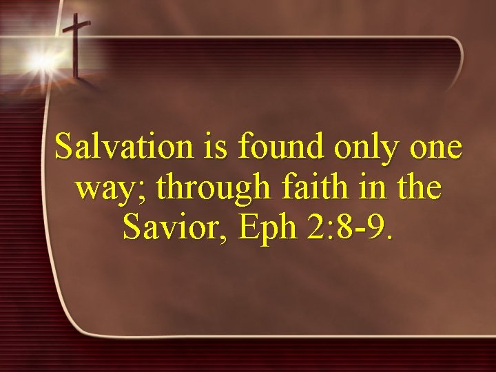Salvation is found only one way; through faith in the Savior, Eph 2: 8