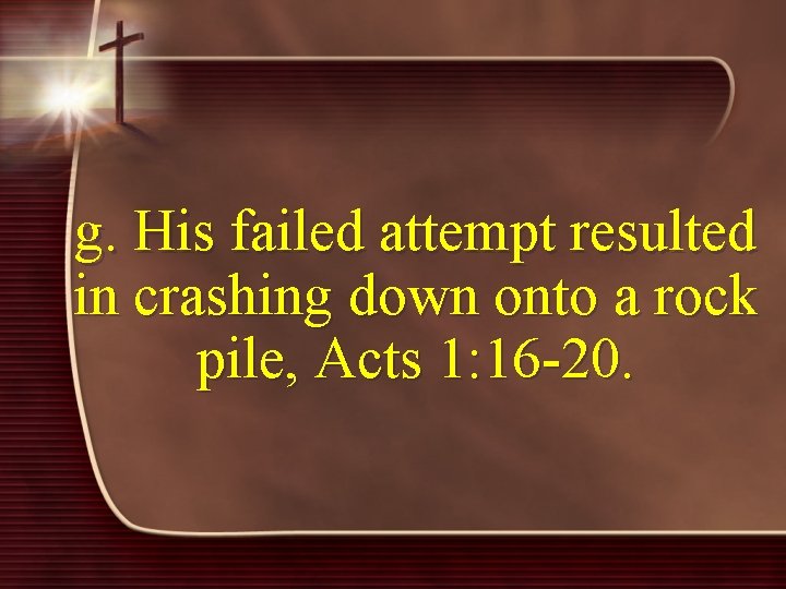 g. His failed attempt resulted in crashing down onto a rock pile, Acts 1: