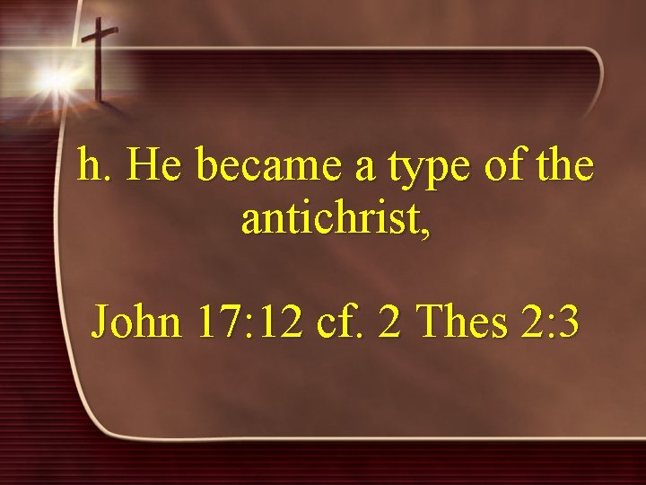 h. He became a type of the antichrist, John 17: 12 cf. 2 Thes
