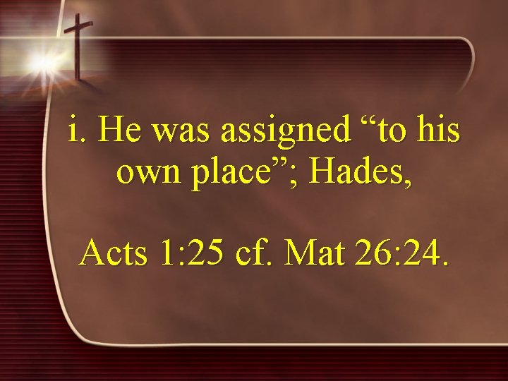 i. He was assigned “to his own place”; Hades, Acts 1: 25 cf. Mat