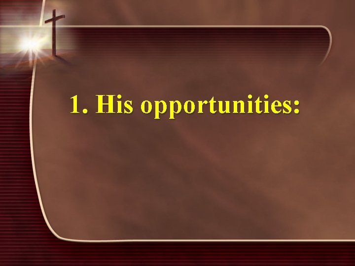 1. His opportunities: 