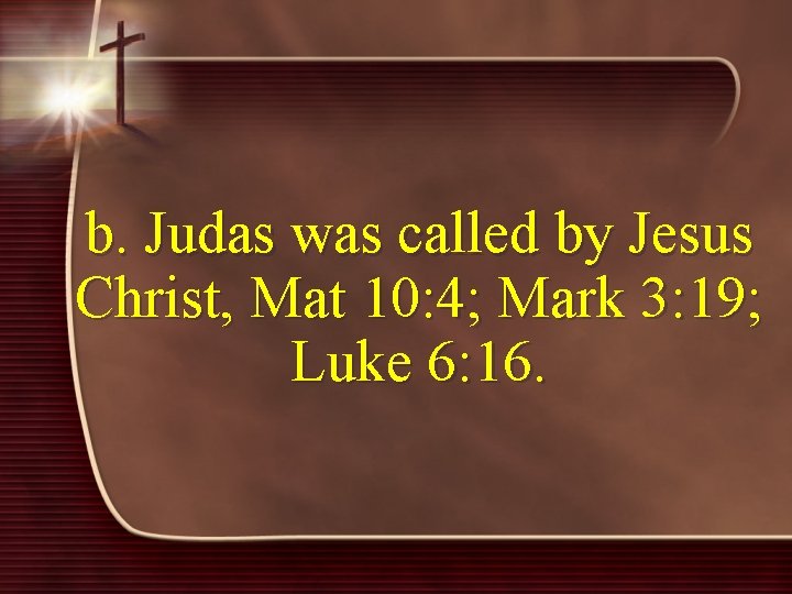b. Judas was called by Jesus Christ, Mat 10: 4; Mark 3: 19; Luke