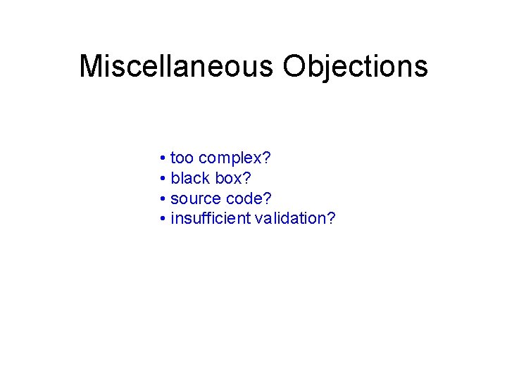 Miscellaneous Objections • too complex? • black box? • source code? • insufficient validation?