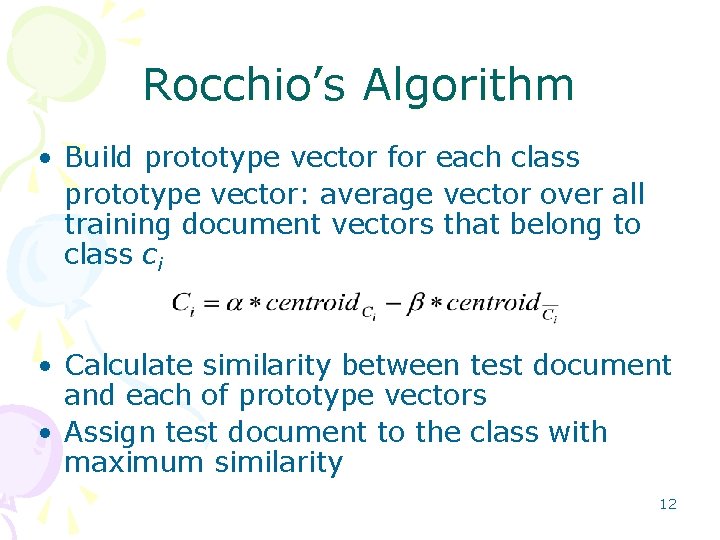 Rocchio’s Algorithm • Build prototype vector for each class prototype vector: average vector over Rocchio’s Algorithm • Build prototype vector for each class prototype vector: average vector over