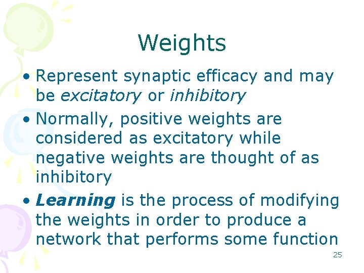 Weights • Represent synaptic efficacy and may be excitatory or inhibitory • Normally, positive