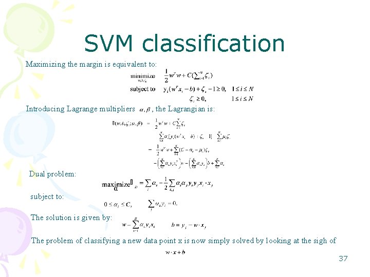 SVM classification Maximizing the margin is equivalent to: Introducing Lagrange multipliers , the Lagrangian SVM classification Maximizing the margin is equivalent to: Introducing Lagrange multipliers , the Lagrangian