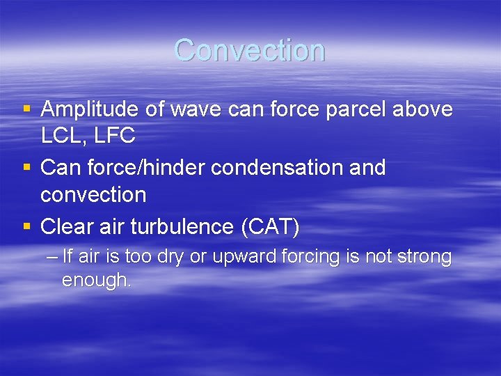 Convection § Amplitude of wave can force parcel above LCL, LFC § Can force/hinder