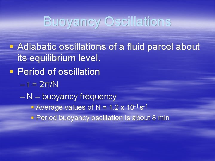 Buoyancy Oscillations § Adiabatic oscillations of a fluid parcel about its equilibrium level. §