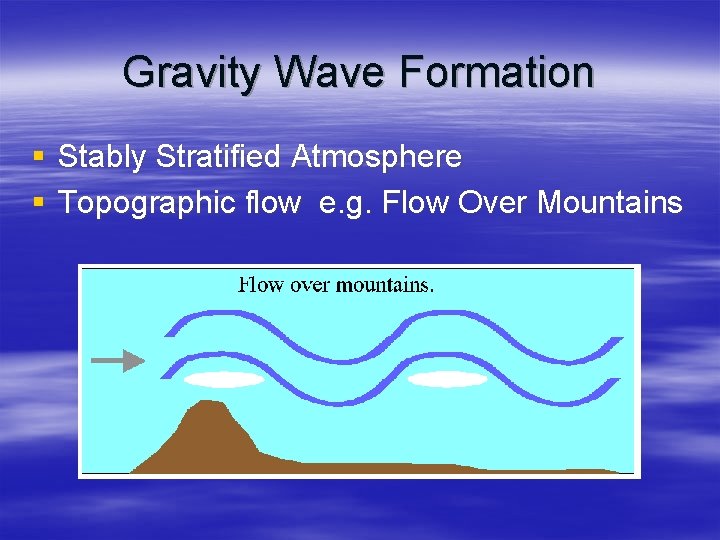 Gravity Wave Formation § Stably Stratified Atmosphere § Topographic flow e. g. Flow Over