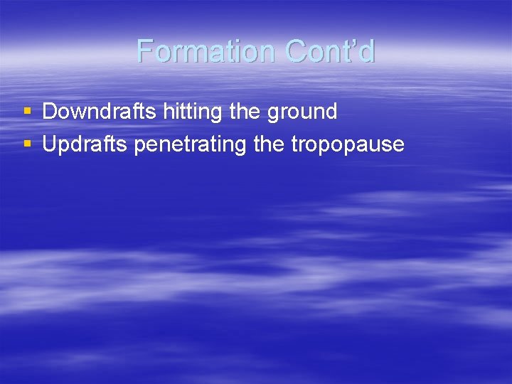Formation Cont’d § Downdrafts hitting the ground § Updrafts penetrating the tropopause 