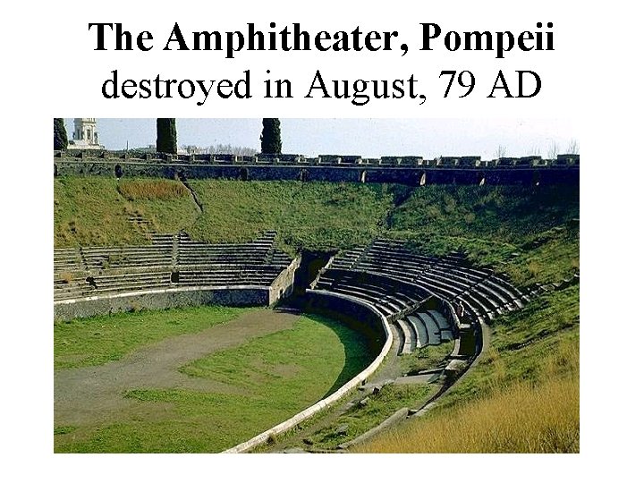 The Amphitheater, Pompeii destroyed in August, 79 AD The Amphitheater, Pompeii destroyed in August, 79 AD