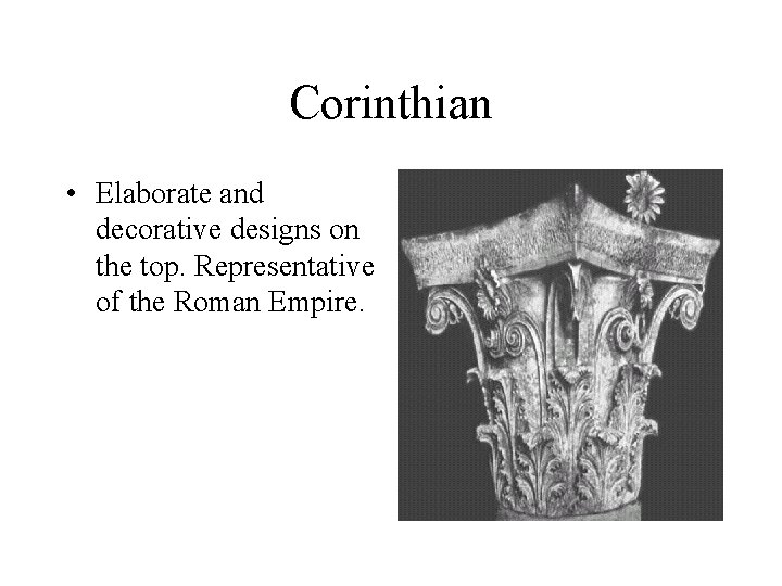 Corinthian • Elaborate and decorative designs on the top. Representative of the Roman Empire. Corinthian • Elaborate and decorative designs on the top. Representative of the Roman Empire.