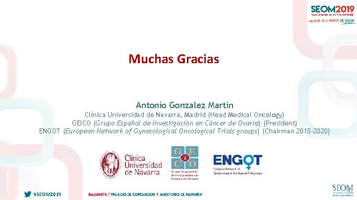 Muchas Gracias Antonio Gonzalez Martin Clínica Universidad de Navarra, Madrid (Head Medical Oncology) GEICO