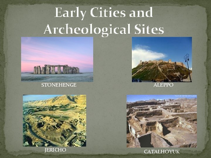 Early Cities and Archeological Sites STONEHENGE JERICHO ALEPPO CATALHOYUK 