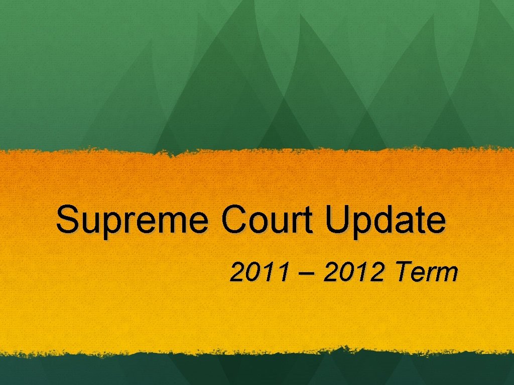 Supreme Court Update 2011 – 2012 Term 